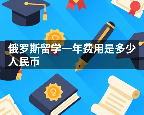 俄罗斯留学一年费用是多少人民币