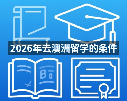 2026年去澳洲留学的条件
