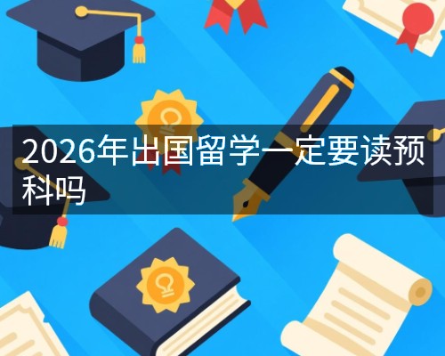2026年出国留学一定要读预科吗