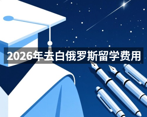 2026年去白俄罗斯留学费用