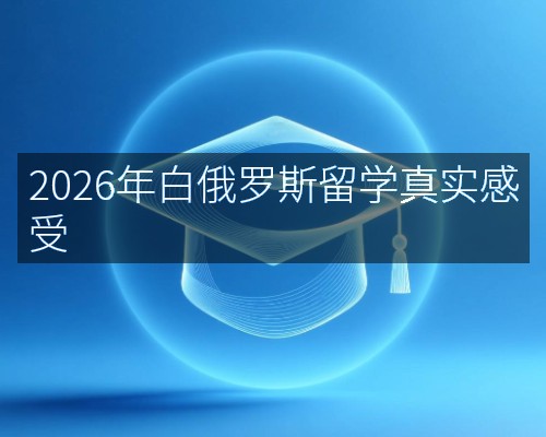 2026年白俄罗斯留学真实感受