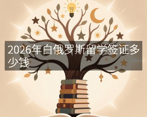 2026年白俄罗斯留学签证多少钱