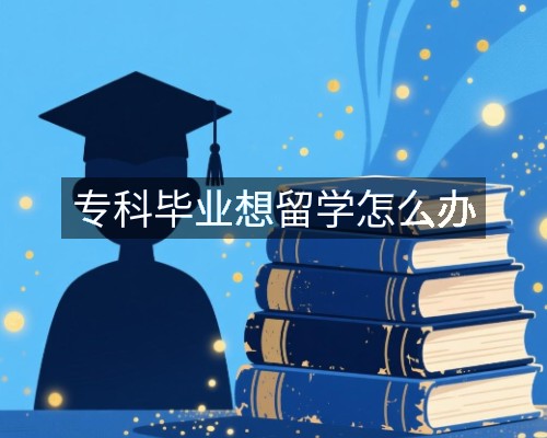 专科毕业想留学怎么办