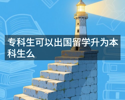 专科生可以出国留学升为本科生么