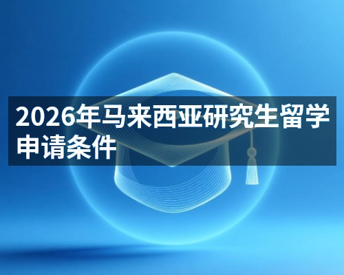 2026年马来西亚研究生留学申请条件