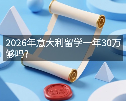 2026年意大利留学一年30万够吗?