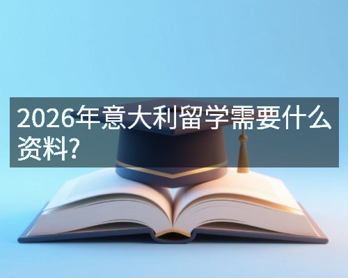 2026年意大利留学需要什么资料?