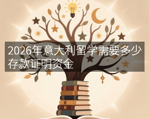 2026年意大利留学需要多少存款证明资金