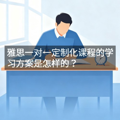 雅思一对一定制化课程的学习方案是怎样的?